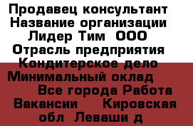 Продавец-консультант › Название организации ­ Лидер Тим, ООО › Отрасль предприятия ­ Кондитерское дело › Минимальный оклад ­ 26 000 - Все города Работа » Вакансии   . Кировская обл.,Леваши д.